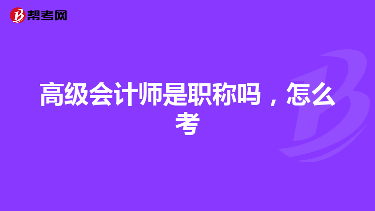 高级会计师是职称吗,怎么考