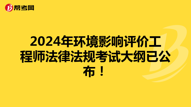 2024年环境影响评价工程师法律法规考试大纲已公布！