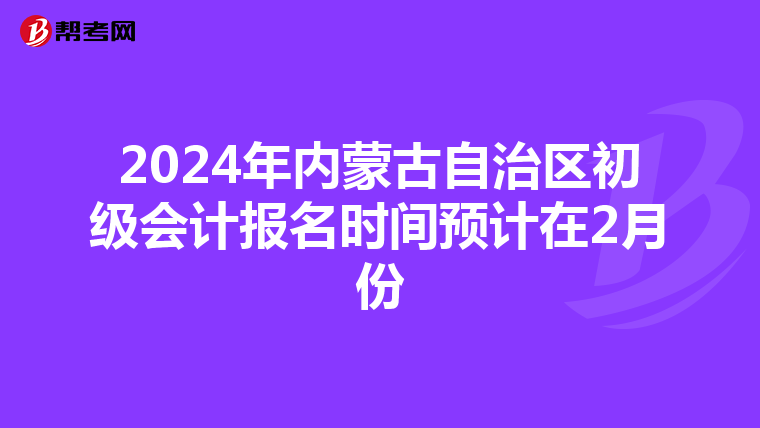 2024年內(nèi)蒙古自治區(qū)初級會計報名時間預(yù)計在2月份