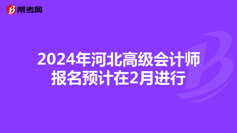 2024年河北高級會計師報名預(yù)計在2月進行
