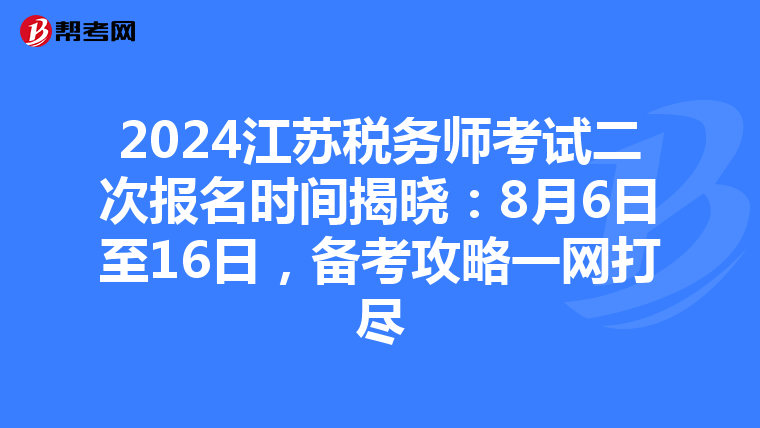 2024江蘇稅務師考試二次報名時間揭曉：8月6日至16日，備考攻略一網打盡