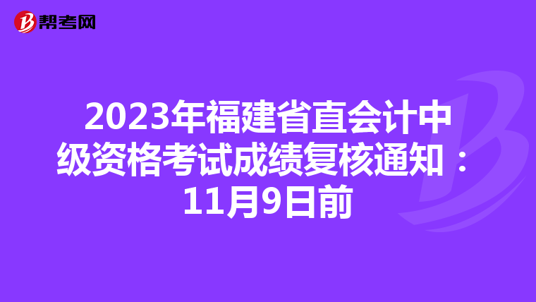 2023年福建省直會(huì)計(jì)中級(jí)資格考試成績(jī)復(fù)核通知:11月9日前