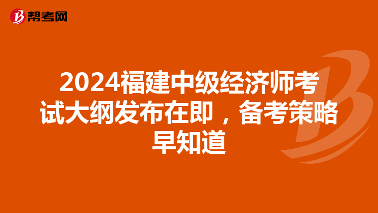 2024福建中级经济师考试大纲发布在即，备考策略早知道
