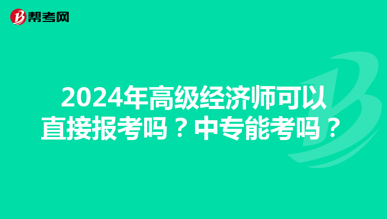 2024年高级经济师可以直接报考吗？中专能考吗？
