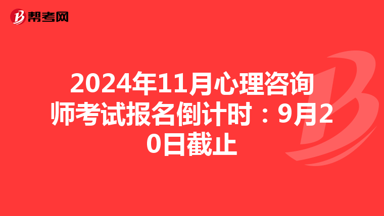 2024年11月心理咨询师考试报名倒计时：9月20日截止