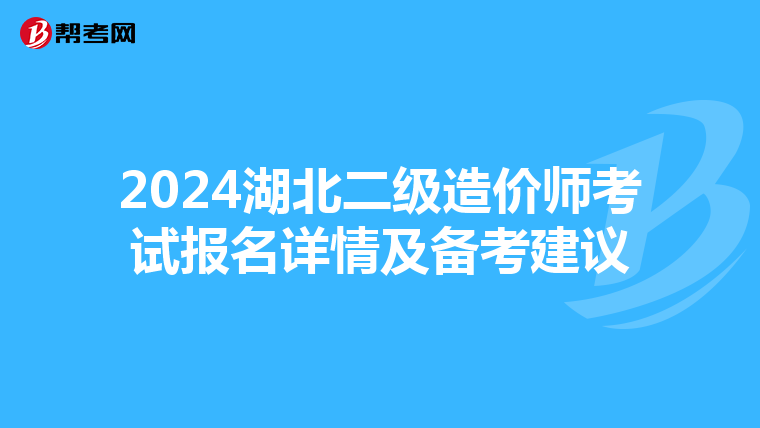 2024湖北二級(jí)造價(jià)師考試報(bào)名詳情及備考建議