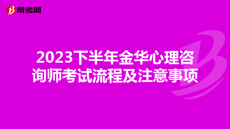 2023下半年金华心理咨询师考试流程及注意事项