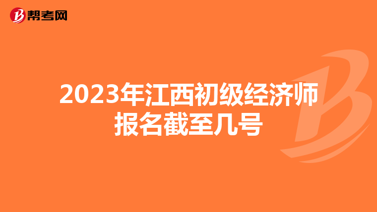 2023年江西初级经济师报名截至几号