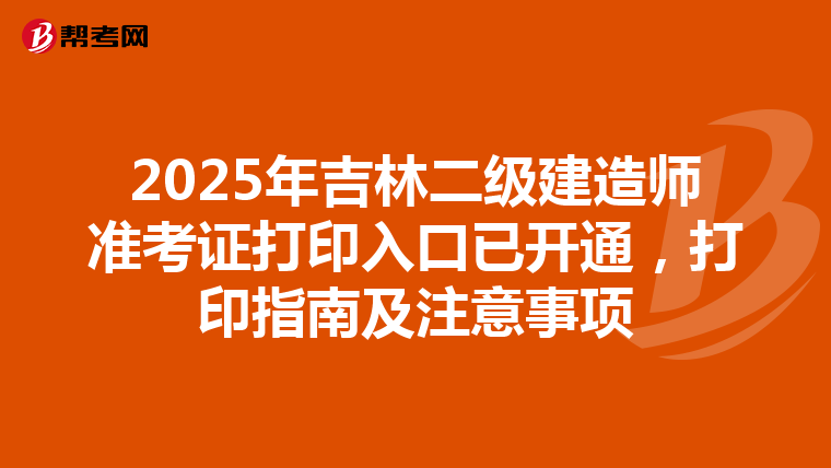 2025年吉林二級建造師準考證打印入口已開通，打印指南及注意事項