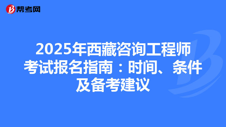 2025年西藏咨询工程师考试报名指南：时间、条件及备考建议