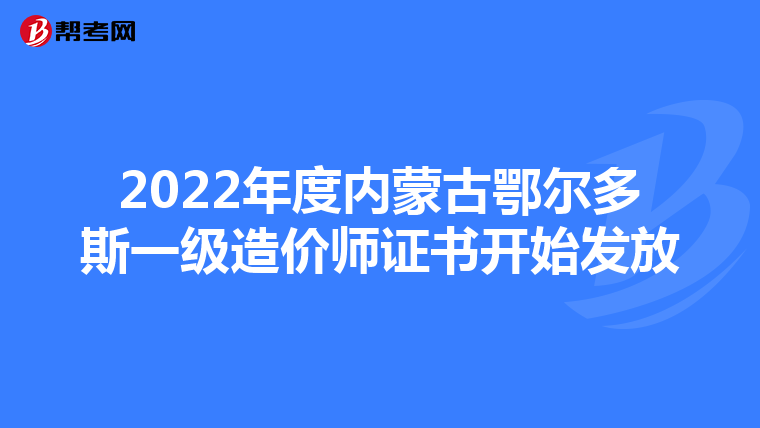 2022年度内蒙古鄂尔多斯一级造价师证书开始发放