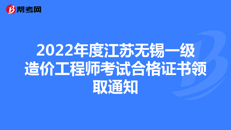 2022年度江苏无锡一级造价工程师考试合格证书领取通知
