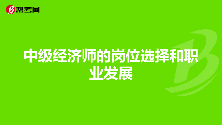 中级经济师的岗位选择和职业发展