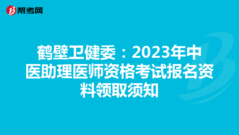 鹤壁卫健委：2023年中医助理医师资格考试报名资料领取须知