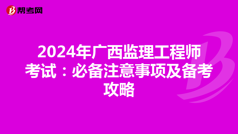 2024年广西监理工程师考试：必备注意事项及备考攻略