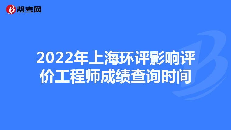 2022年上海环评影响评价工程师成绩查询时间
