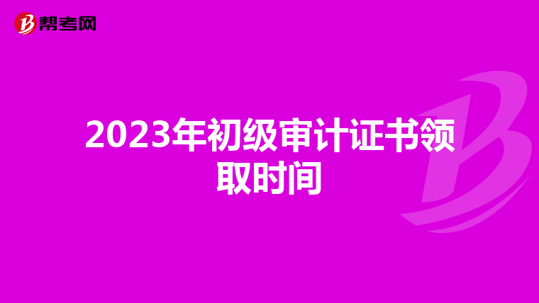 2023年初級審計證書領取時間