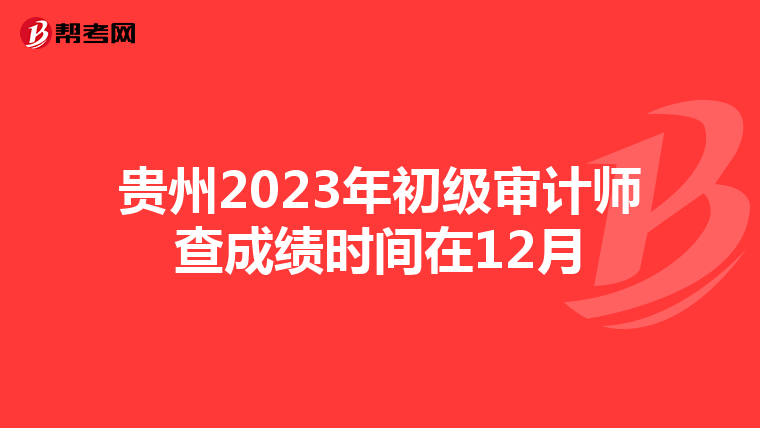 贵州2023年初级审计师查成绩时间在12月