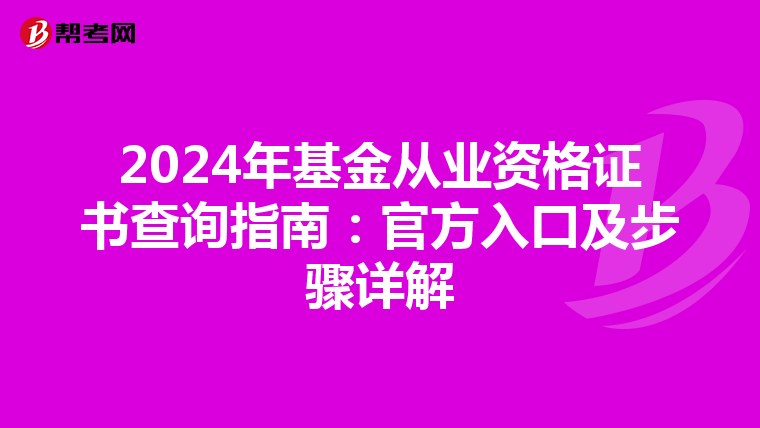 2024年基金从业资格证书查询指南：官方入口及步骤详解