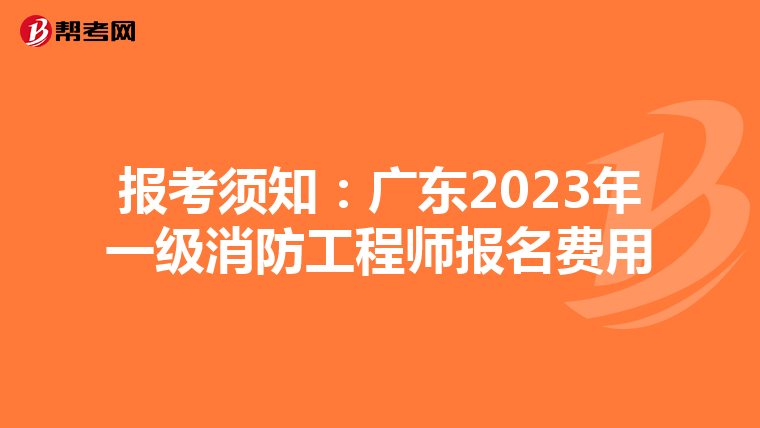 报考须知:广东2023年一级消防工程师报名费用