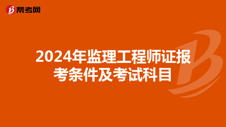 2024年监理工程师证报考条件及考试科目