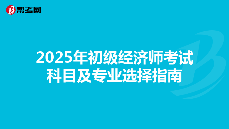 2025年初级经济师考试科目及专业选择指南