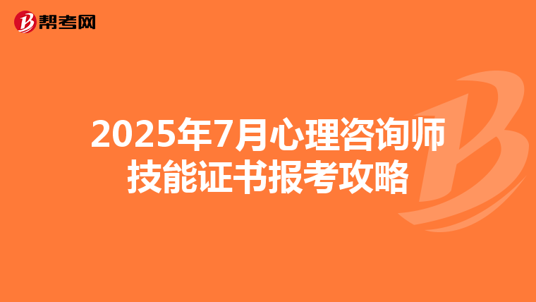 2025年7月心理咨询师技能证书报考攻略