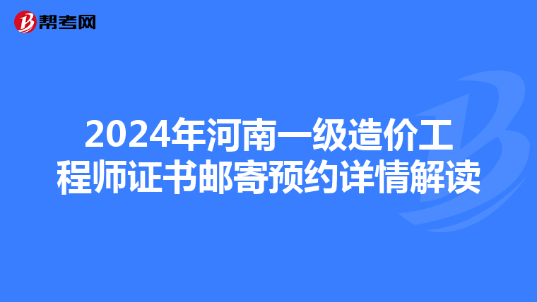 2024年河南一级造价工程师证书邮寄预约详情解读