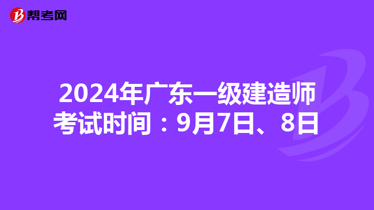 2024年广东一级建造师考试时间：9月7日、8日