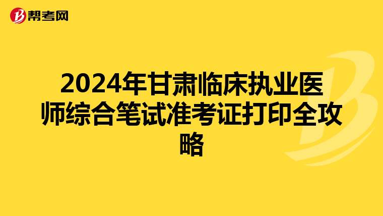 2024年甘肅臨床執業醫師綜合筆試準考證打印全攻略