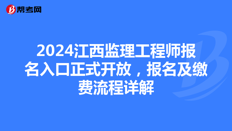 2024江西监理工程师报名入口正式开放，报名及缴费流程详解