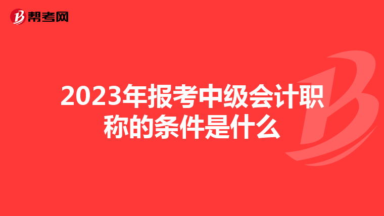 2023年報(bào)考中級會(huì)計(jì)職稱的條件是什么