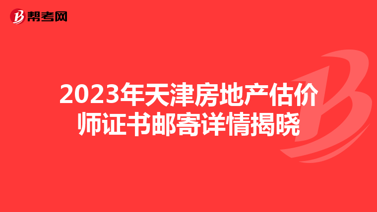 2023年天津房地产估价师证书邮寄详情揭晓