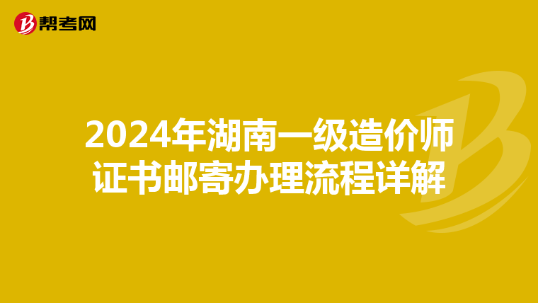 2024年湖南一级造价师证书邮寄办理流程详解