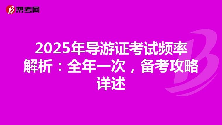 2025年导游证考试频率解析：全年一次，备考攻略详述