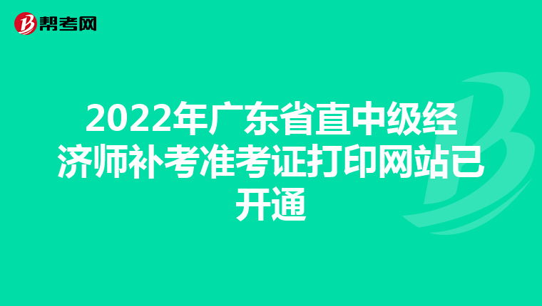 2022年廣東省直中級經(jīng)濟師補考準考證打印網(wǎng)站已開通
