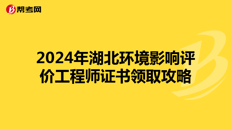 2024年湖北环境影响评价工程师证书领取攻略