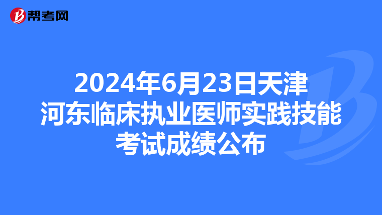 2024年6月23日天津河東臨床執業醫師實踐技能考試成績公布
