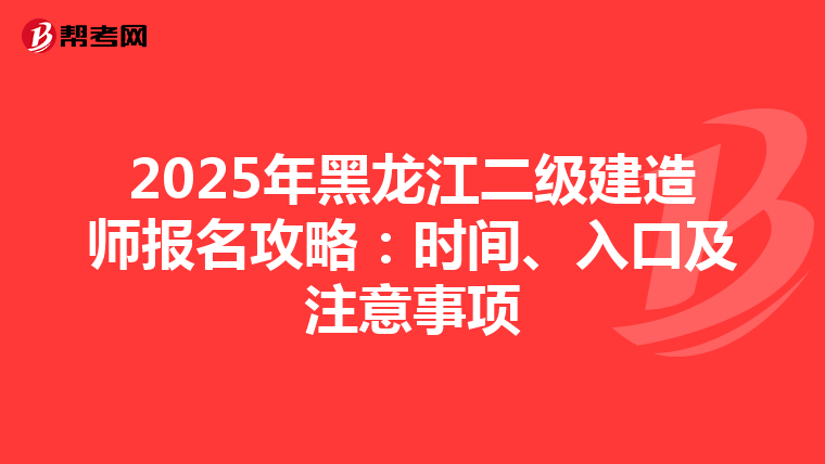 2025年黑龙江二级建造师报名攻略：时间、入口及注意事项
