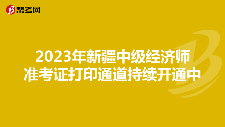 2023年新疆中级经济师准考证打印通道持续开通中