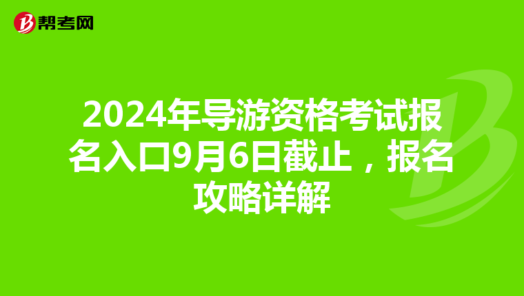 2024年导游资格考试报名入口9月6日截止，报名攻略详解