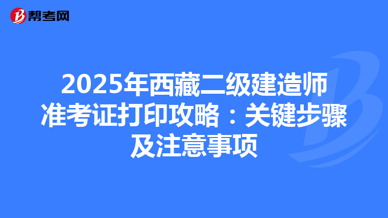 2025年西藏二級建造師準考證打印攻略：關鍵步驟及注意事項