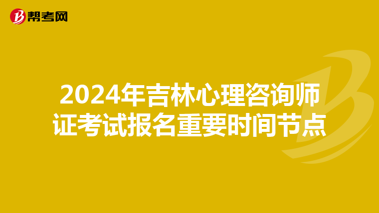 2024年吉林心理咨询师证考试报名重要时间节点