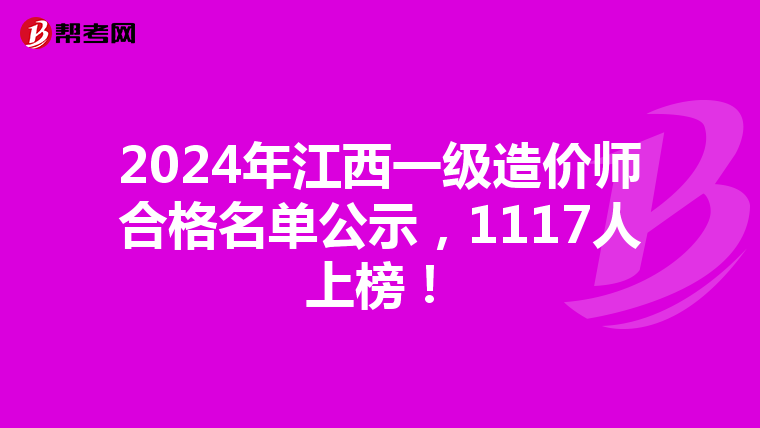 2024年江西一级造价师合格名单公示，1117人上榜！