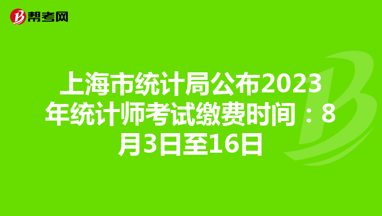 上海市統計局公布2023年統計師考試繳費時間：8月3日至16日