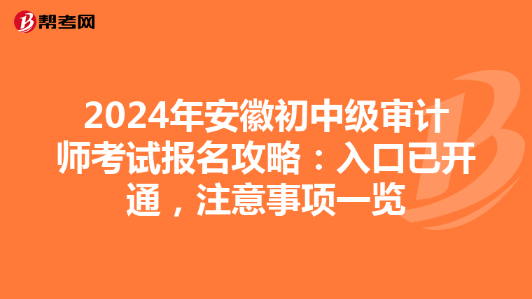 2024年安徽初中级审计师考试报名攻略：入口已开通，注意事项一览