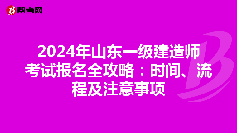 2024年山东一级建造师考试报名全攻略：时间、流程及注意事项
