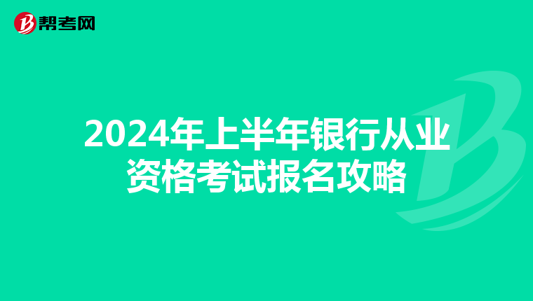 2024年上半年银行从业资格考试报名攻略