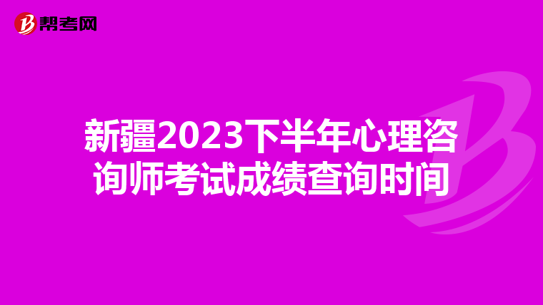 新疆2023下半年心理咨询师考试成绩查询时间