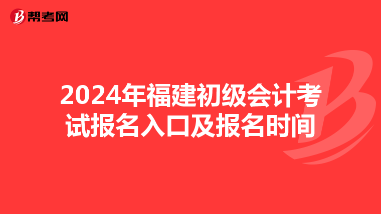 2024年福建初级会计考试报名入口及报名时间